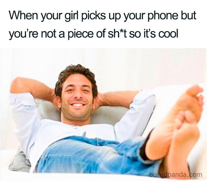 When your girl picks up your phone you’re not a piece of sh*t so it’s cool. 